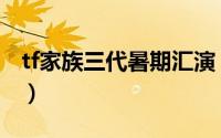tf家族三代暑期汇演（tf家族三代芒果哥是谁）