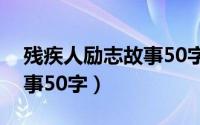 残疾人励志故事50字著名（残疾人的励志故事50字）