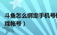 斗鱼怎么绑定手机号码（斗鱼手册怎么绑定游戏帐号）