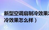 新型空调扇制冷效果怎么样啊（新型空调扇制冷效果怎么样）