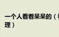 一个人看着呆呆的（看着一个人发呆是什么心理）
