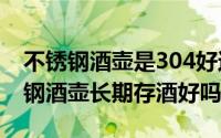 不锈钢酒壶是304好还是316的好（304不锈钢酒壶长期存酒好吗）