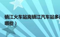 镇江火车站离镇江汽车站多远（镇江火车站和长途汽车站有哪些）
