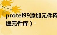 protel99添加元件库（如何在protel99se新建元件库）