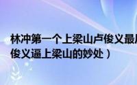 林冲第一个上梁山卢俊义最后一个上梁山的妙处（林冲与卢俊义逼上梁山的妙处）
