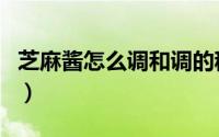 芝麻酱怎么调和调的稀一点（芝麻酱怎么调和）