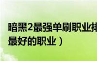 暗黑2最强单刷职业排行（2022魔渊之刃单刷最好的职业）