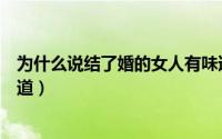 为什么说结了婚的女人有味道（为什么结过婚的女人很有味道）