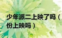 少年派二上映了吗（少年派2真是2021年7月份上映吗）