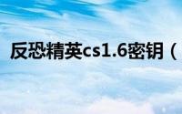 反恐精英cs1.6密钥（反恐精英密钥是什么）