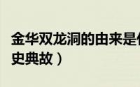 金华双龙洞的由来是什么简写（金华双龙洞历史典故）