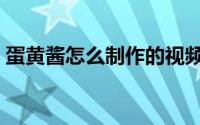蛋黄酱怎么制作的视频（蛋黄酱怎么制作的）
