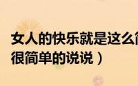 女人的快乐就是这么简单的说说（女人的快乐很简单的说说）