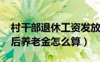 村干部退休工资发放标准2020（村干部退休后养老金怎么算）