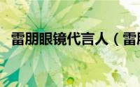 雷朋眼镜代言人（雷朋眼镜官网查询真伪）