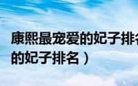 康熙最宠爱的妃子排名苏麻喇姑（康熙最宠爱的妃子排名）