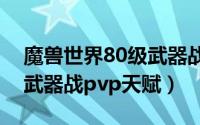 魔兽世界80级武器战pvp天赋（魔兽世界80武器战pvp天赋）