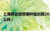 上海移动宽带哪种最划算2021（谁用过上海移动宽带网速怎么样）