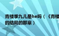 青楼季九儿是he吗（《青楼季九儿》里提到的《奴儿七七》的结局的那章）