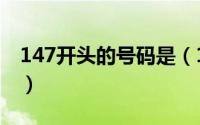 147开头的号码是（147开头是什么电话号码）
