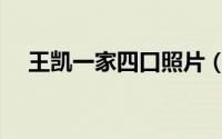王凯一家四口照片（蒋欣嫁给王凯了吗）