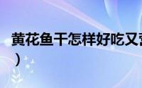 黄花鱼干怎样好吃又营养（黄花鱼干怎样好吃）