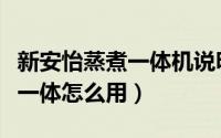 新安怡蒸煮一体机说明书（新安怡辅食机蒸煮一体怎么用）