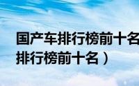 国产车排行榜前十名suv十万左右（国产a车排行榜前十名）