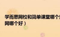 学而思网校和简单课堂哪个效果好（学而思网校和简单学习网哪个好）