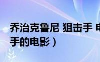 乔治克鲁尼 狙击手 电影（乔治克鲁尼演狙击手的电影）