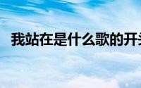 我站在是什么歌的开头（我站在是什么歌）