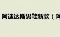 阿迪达斯男鞋新款（阿迪达斯十大最佳男鞋）
