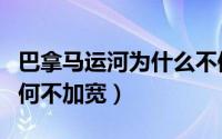 巴拿马运河为什么不修宽一点（巴拿马运河为何不加宽）