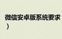 微信安卓版系统要求（微信需要安卓多少版本）