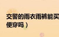 交警的雨衣雨裤能买到吗?（交警雨衣可以随便穿吗）