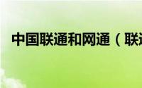 中国联通和网通（联通和网通有什么区别）
