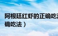 阿根廷红虾的正确吃法视频（阿根廷红虾的正确吃法）