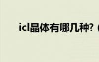 icl晶体有哪几种?（icl晶体有哪几种）