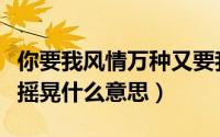 你要我风情万种又要我与世无争（要我风情不摇晃什么意思）