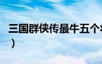 三国群侠传最牛五个将（三国群侠传最强开局）