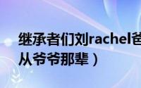 继承者们刘rachel爸爸（继承者们刘rachel从爷爷那辈）