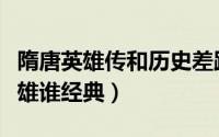 隋唐英雄传和历史差距（隋唐英雄传与隋唐英雄谁经典）
