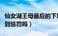仙女湖王母最后的下场（仙女湖大结局王母受到惩罚吗）