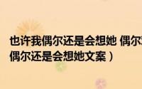 也许我偶尔还是会想她 偶尔难免会惦记着她的说说（也许我偶尔还是会想她文案）