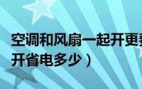 空调和风扇一起开更费电吗（空调和风扇一起开省电多少）