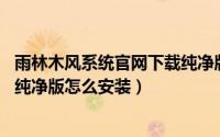 雨林木风系统官网下载纯净版（雨林木风GhostXPSP3Y8.0纯净版怎么安装）