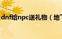 dnf给npc送礼物（地下城怎么给npc送礼物）