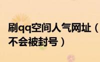 刷qq空间人气网址（用软件刷QQ空间人气会不会被封号）