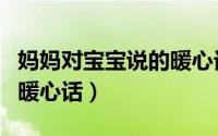 妈妈对宝宝说的暖心话抖音（妈妈对宝宝说的暖心话）