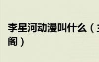 李星河动漫叫什么（主角叫李星河的小说笔趣阁）